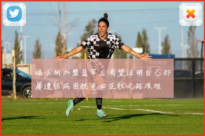 福法纳加盟蓝军后渴望证明自己却屡遭伤病困扰重回正轨之路艰难