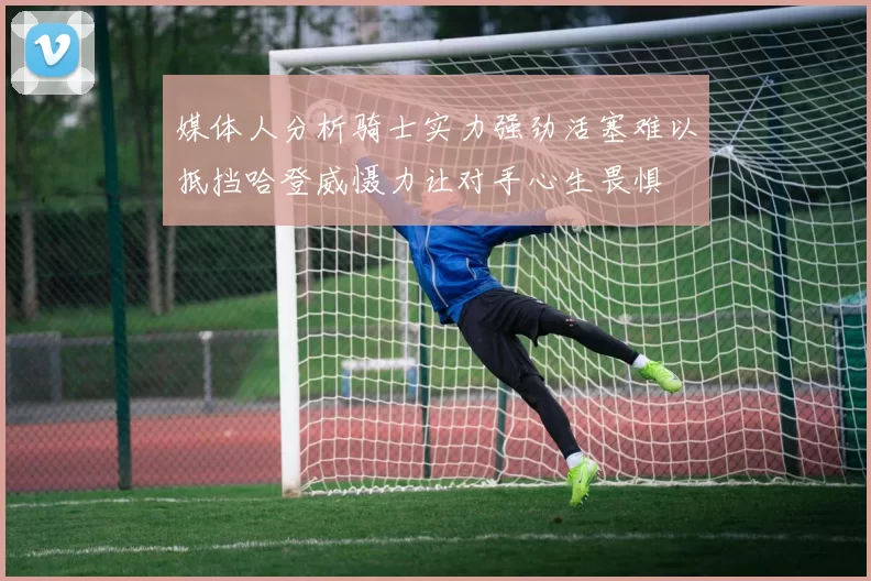 媒体人分析骑士实力强劲活塞难以抵挡哈登威慑力让对手心生畏惧