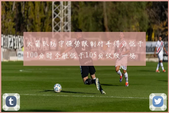 火箭队防守强势限制对手得分低于100分时全胜低于105分仅败一场