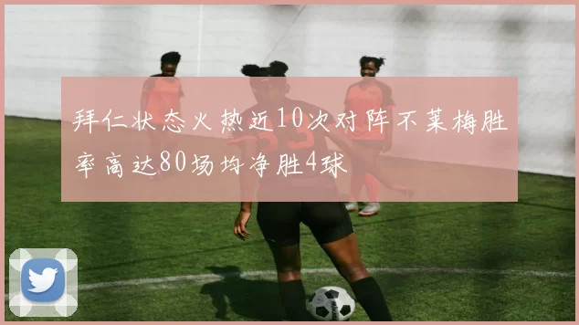 拜仁状态火热近10次对阵不莱梅胜率高达80场均净胜4球