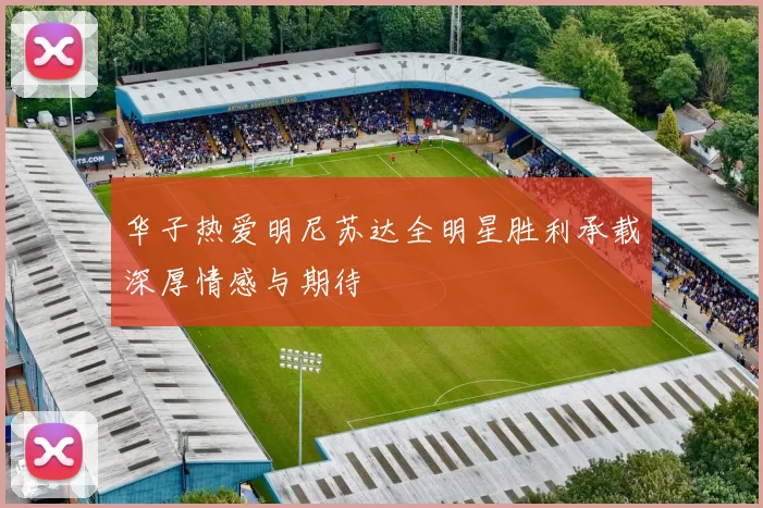 华子热爱明尼苏达全明星胜利承载深厚情感与期待