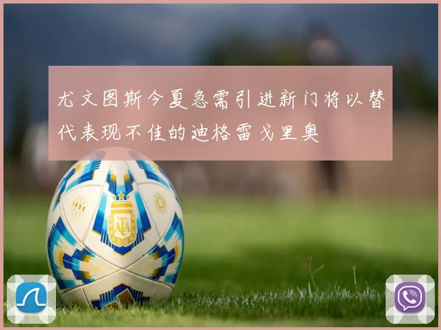 尤文图斯今夏急需引进新门将以替代表现不佳的迪格雷戈里奥