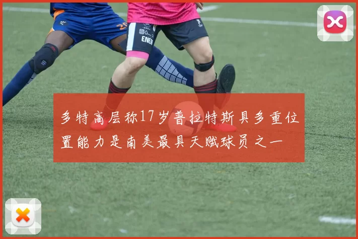 多特高层称17岁普拉特斯具多重位置能力是南美最具天赋球员之一