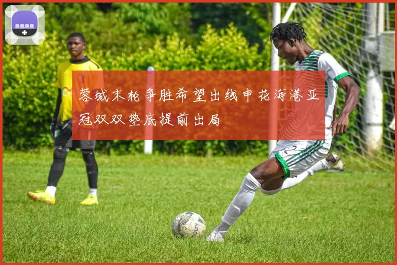 蓉城末轮争胜希望出线申花海港亚冠双双垫底提前出局