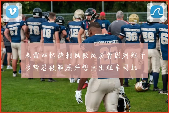 老雷回忆热刺执教经历曾因列维干涉阵容被解雇并想当出租车司机