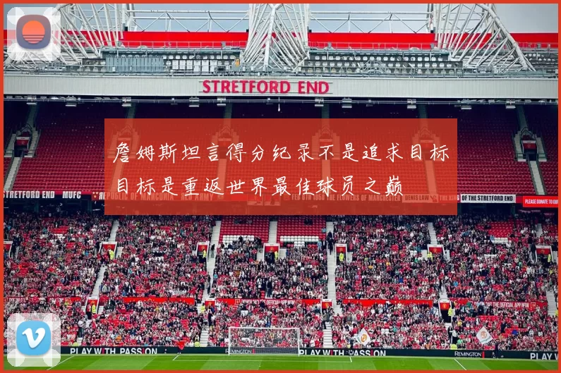 詹姆斯坦言得分纪录不是追求目标目标是重返世界最佳球员之巅